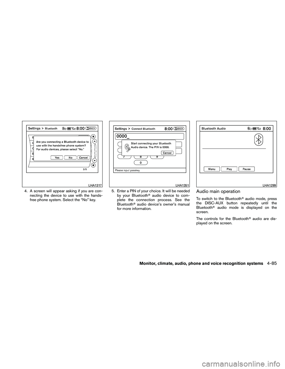 NISSAN ALTIMA 2011  Owners Manual 4. A screen will appear asking if you are con-necting the device to use with the hands-
free phone system. Select the “No” key. 5. Enter a PIN of your choice. It will be needed
by your Bluetooth 