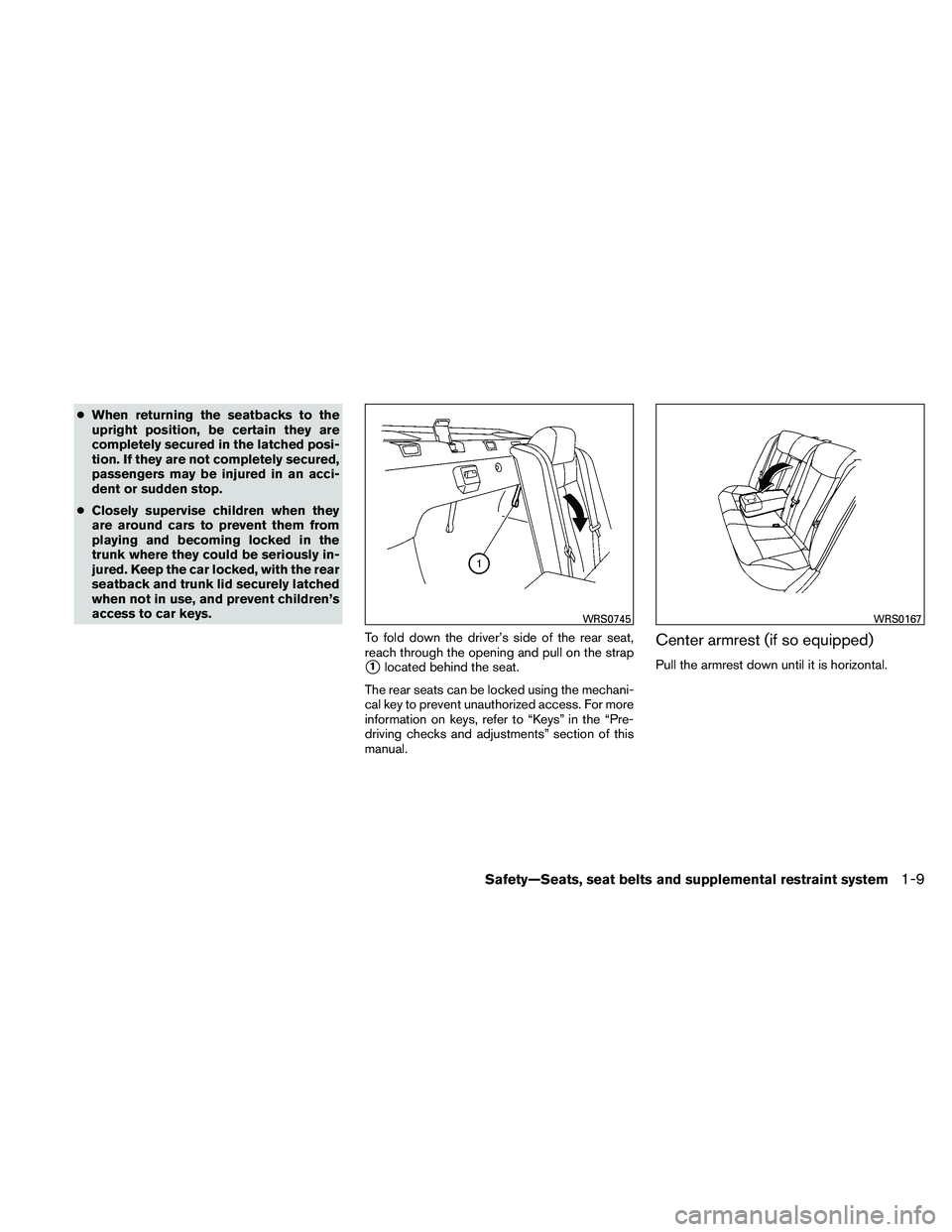 NISSAN ALTIMA 2011  Owners Manual ●When returning the seatbacks to the
upright position, be certain they are
completely secured in the latched posi-
tion. If they are not completely secured,
passengers may be injured in an acci-
den