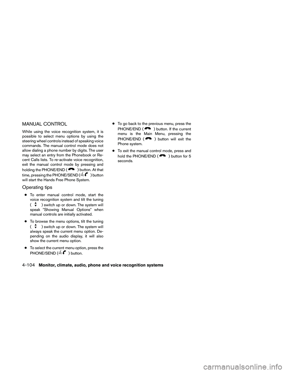NISSAN ALTIMA 2011  Owners Manual MANUAL CONTROL
While using the voice recognition system, it is
possible to select menu options by using the
steering wheel controls instead of speaking voice
commands. The manual control mode does not