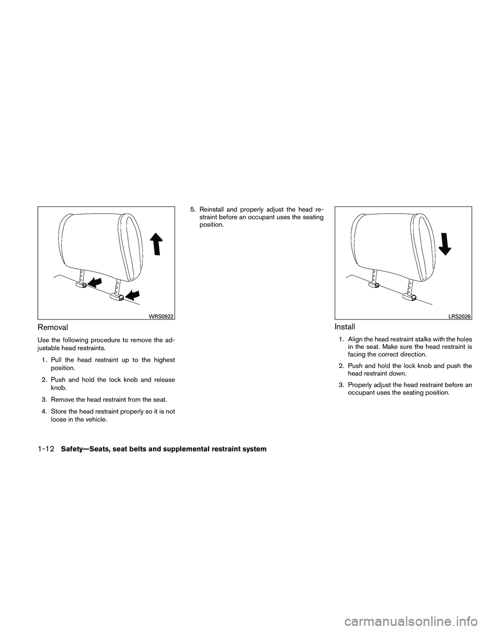 NISSAN ALTIMA 2011 Owners Guide Removal
Use the following procedure to remove the ad-
justable head restraints.1. Pull the head restraint up to the highest position.
2. Push and hold the lock knob and release knob.
3. Remove the hea