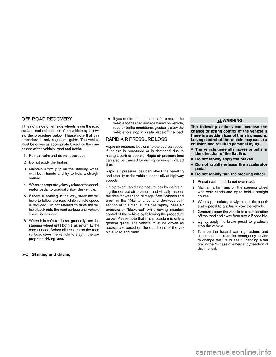 NISSAN ALTIMA 2011  Owners Manual OFF-ROAD RECOVERY
If the right side or left side wheels leave the road
surface, maintain control of the vehicle by follow-
ing the procedure below. Please note that this
procedure is only a general gu