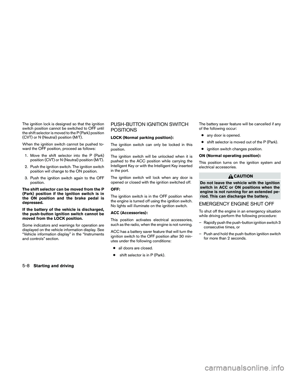 NISSAN ALTIMA 2011  Owners Manual The ignition lock is designed so that the ignition
switch position cannot be switched to OFF until
the shift selector is moved to the P (Park) position
(CVT) or N (Neutral) position (M/T) .
When the i