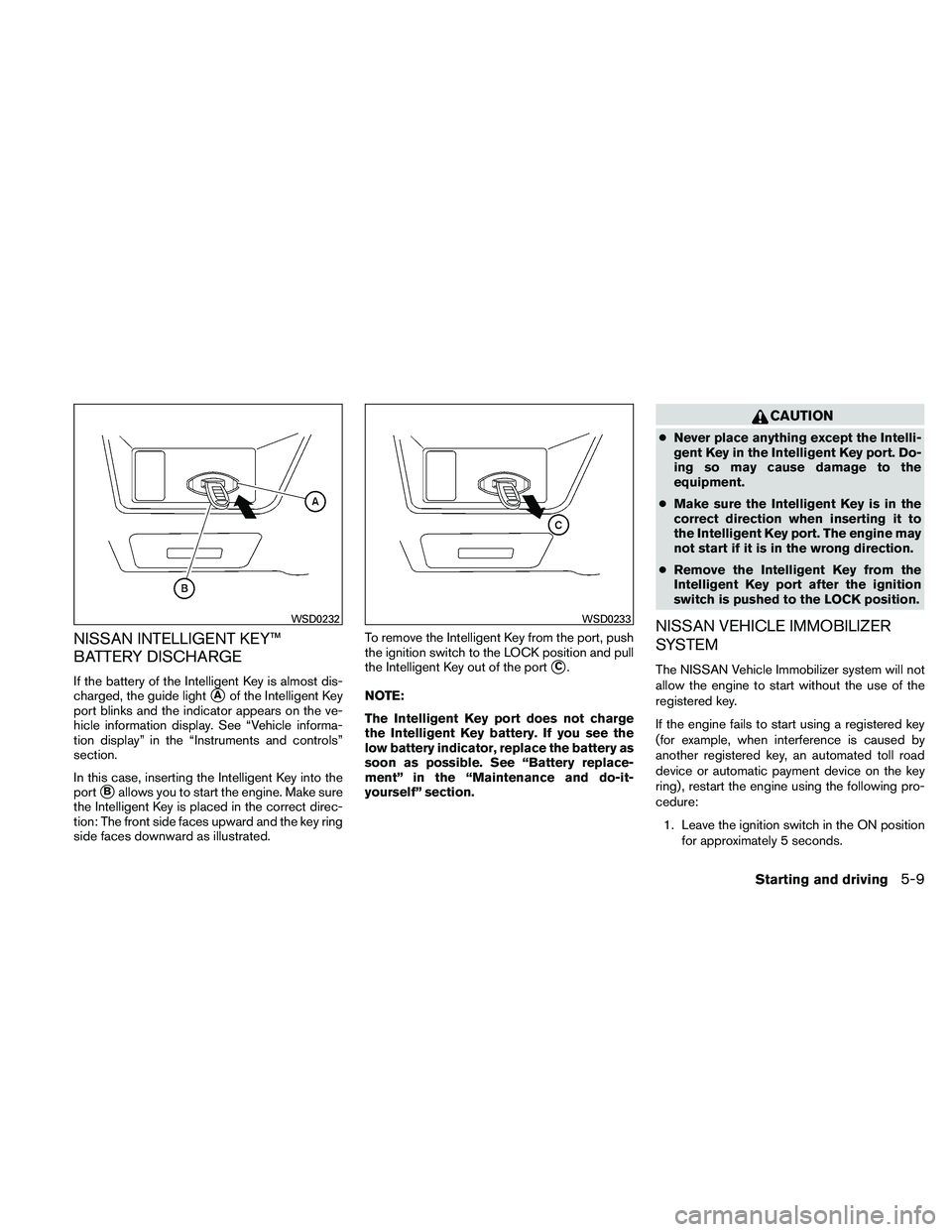 NISSAN ALTIMA 2011  Owners Manual NISSAN INTELLIGENT KEY™
BATTERY DISCHARGE
If the battery of the Intelligent Key is almost dis-
charged, the guide light
Aof the Intelligent Key
port blinks and the indicator appears on the ve-
hicl