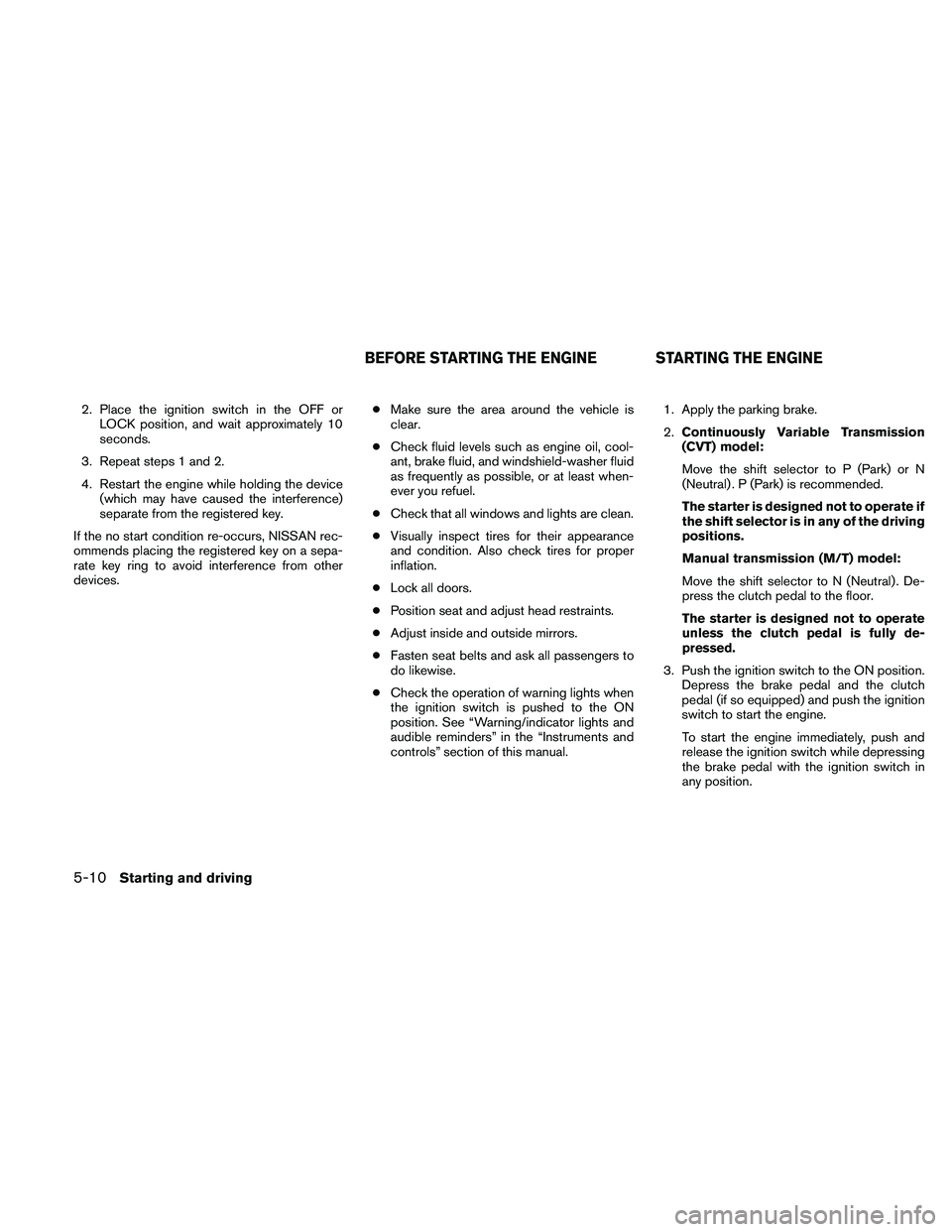 NISSAN ALTIMA 2011  Owners Manual 2. Place the ignition switch in the OFF orLOCK position, and wait approximately 10
seconds.
3. Repeat steps 1 and 2.
4. Restart the engine while holding the device (which may have caused the interfere