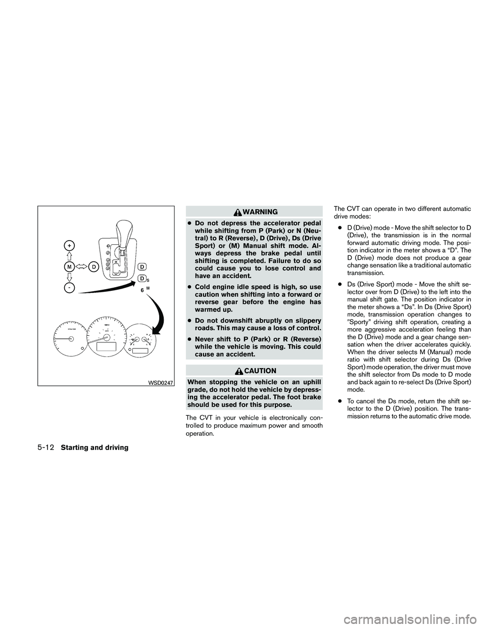 NISSAN ALTIMA 2011  Owners Manual WARNING
●Do not depress the accelerator pedal
while shifting from P (Park) or N (Neu-
tral) to R (Reverse) , D (Drive) , Ds (Drive
Sport) or (M) Manual shift mode. Al-
ways depress the brake pedal u