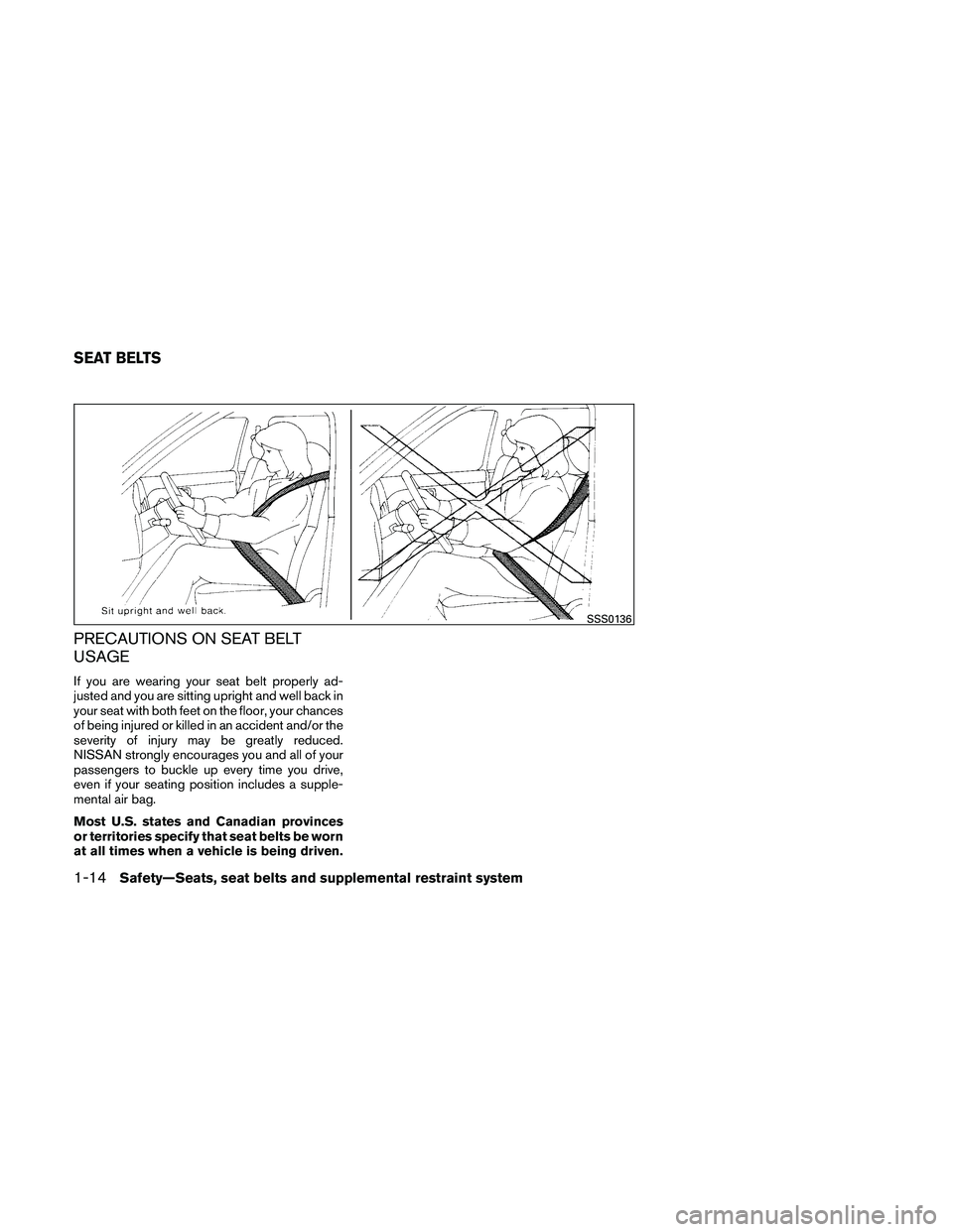 NISSAN ALTIMA 2011 Owners Guide PRECAUTIONS ON SEAT BELT
USAGE
If you are wearing your seat belt properly ad-
justed and you are sitting upright and well back in
your seat with both feet on the floor, your chances
of being injured o