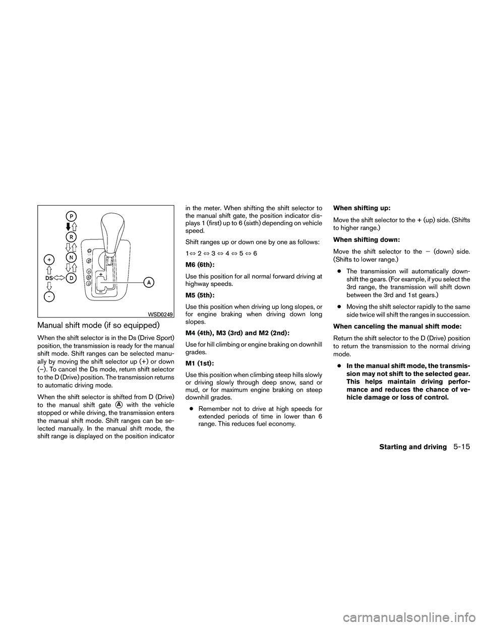 NISSAN ALTIMA 2011  Owners Manual Manual shift mode (if so equipped)
When the shift selector is in the Ds (Drive Sport)
position, the transmission is ready for the manual
shift mode. Shift ranges can be selected manu-
ally by moving t