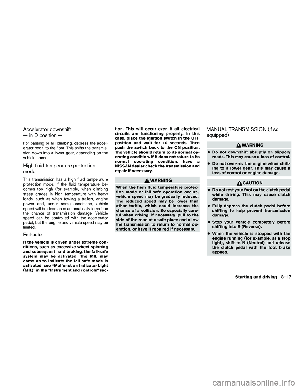 NISSAN ALTIMA 2011  Owners Manual Accelerator downshift
— in D position —
For passing or hill climbing, depress the accel-
erator pedal to the floor. This shifts the transmis-
sion down into a lower gear, depending on the
vehicle 
