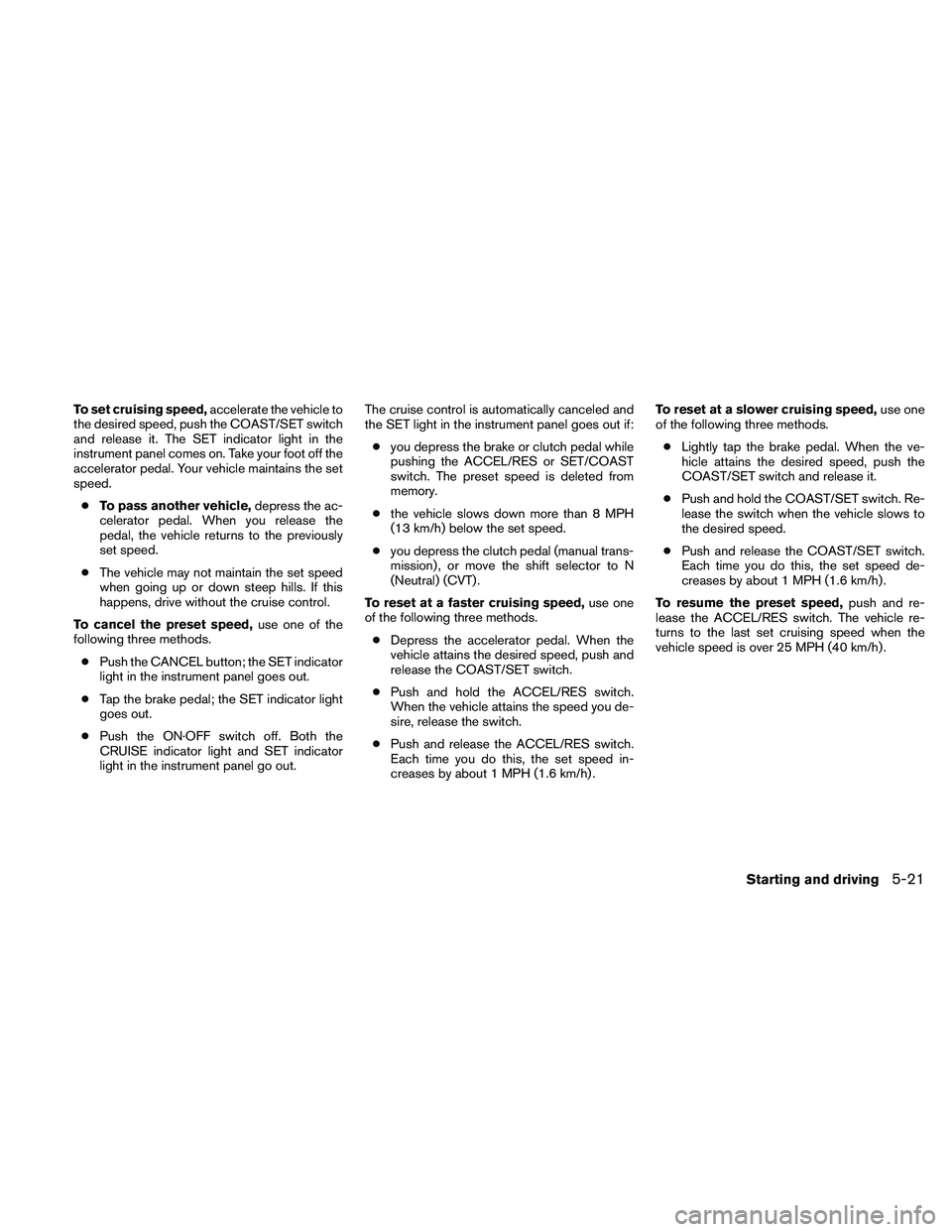 NISSAN ALTIMA 2011  Owners Manual To set cruising speed,accelerate the vehicle to
the desired speed, push the COAST/SET switch
and release it. The SET indicator light in the
instrument panel comes on. Take your foot off the
accelerato