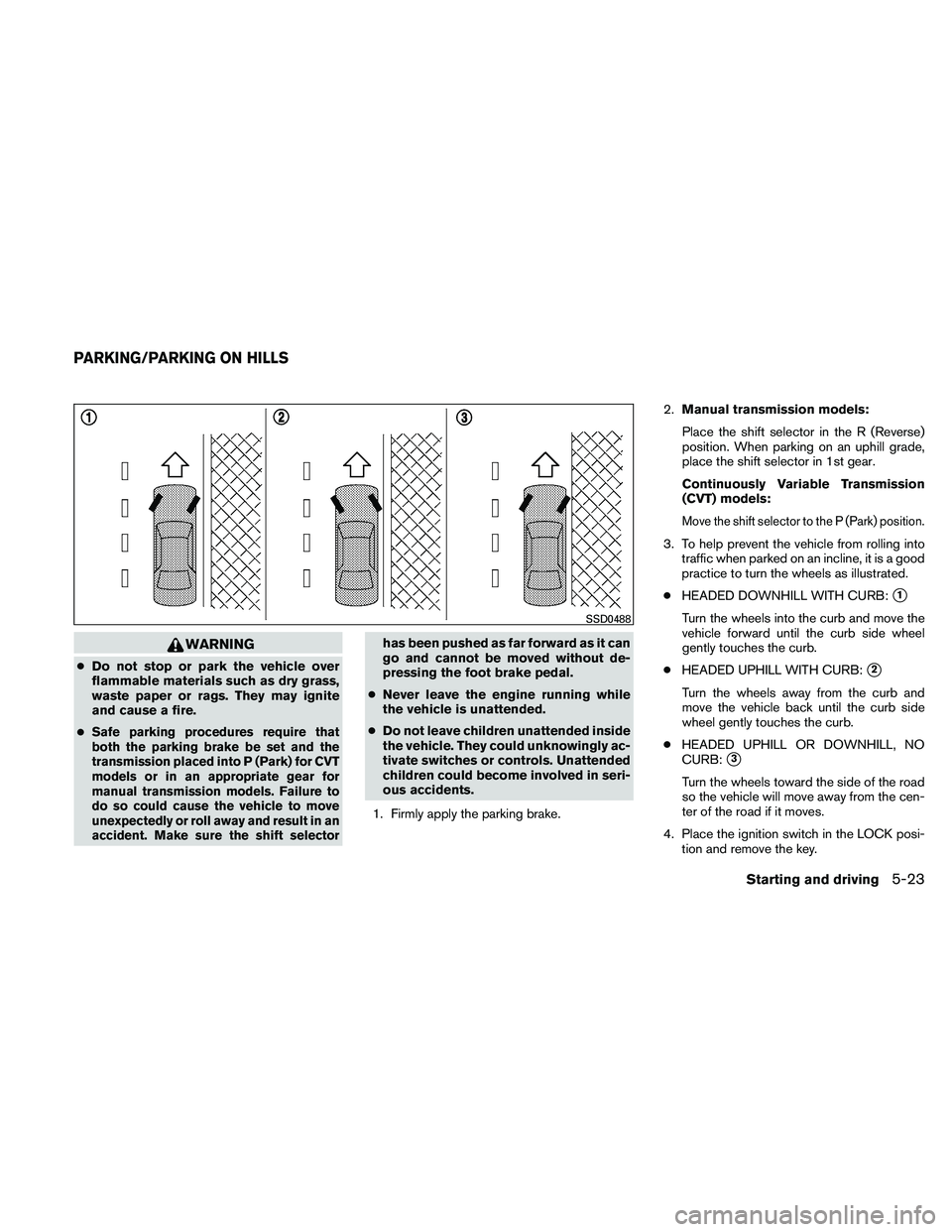 NISSAN ALTIMA 2011  Owners Manual WARNING
●Do not stop or park the vehicle over
flammable materials such as dry grass,
waste paper or rags. They may ignite
and cause a fire.
●
Safe parking procedures require that
both the parking 