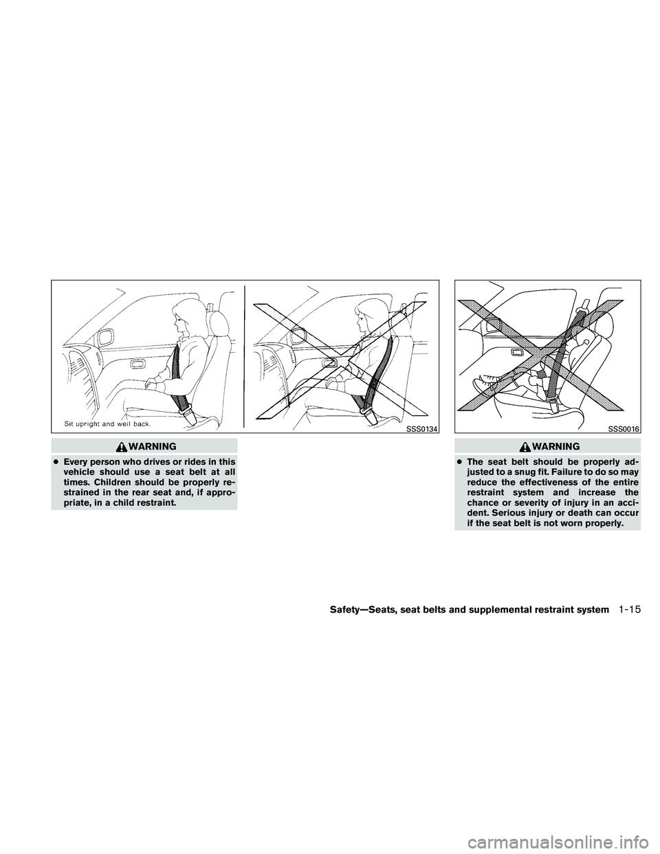 NISSAN ALTIMA 2011 Owners Guide WARNING
●Every person who drives or rides in this
vehicle should use a seat belt at all
times. Children should be properly re-
strained in the rear seat and, if appro-
priate, in a child restraint. 