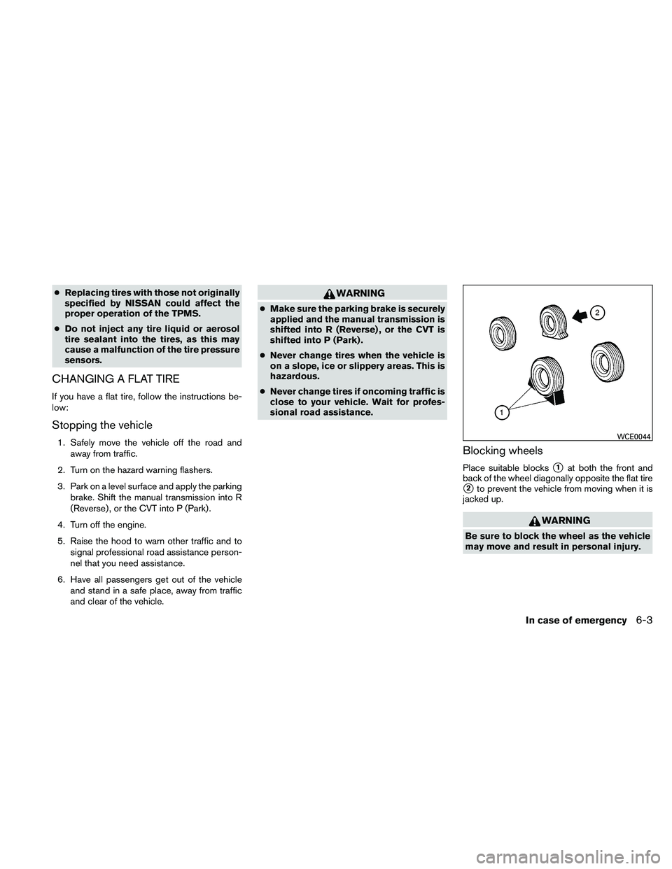NISSAN ALTIMA 2011  Owners Manual ●Replacing tires with those not originally
specified by NISSAN could affect the
proper operation of the TPMS.
● Do not inject any tire liquid or aerosol
tire sealant into the tires, as this may
ca