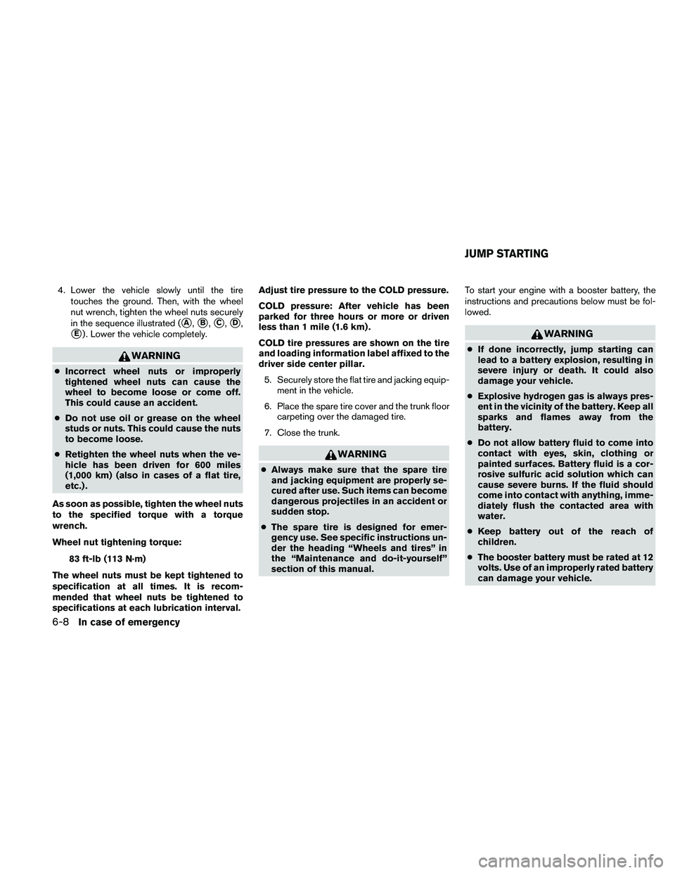 NISSAN ALTIMA 2011  Owners Manual 4. Lower the vehicle slowly until the tiretouches the ground. Then, with the wheel
nut wrench, tighten the wheel nuts securely
in the sequence illustrated (
A,B,C,D,
E) . Lower the vehicle comple