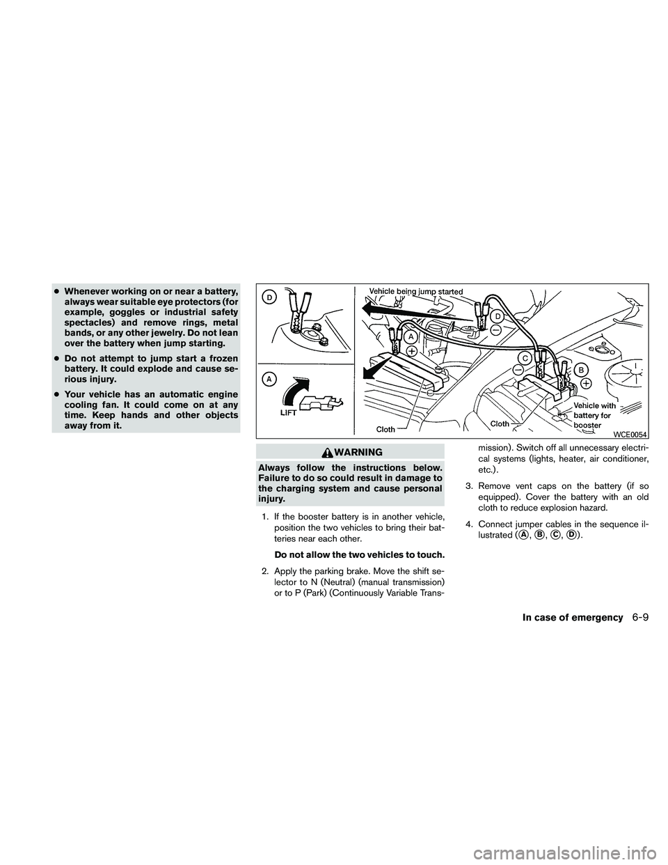 NISSAN ALTIMA 2011  Owners Manual ●Whenever working on or near a battery,
always wear suitable eye protectors (for
example, goggles or industrial safety
spectacles) and remove rings, metal
bands, or any other jewelry. Do not lean
ov