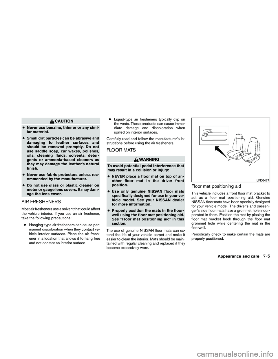 NISSAN ALTIMA 2011 Owners Manual CAUTION
●Never use benzine, thinner or any simi-
lar material.
● Small dirt particles can be abrasive and
damaging to leather surfaces and
should be removed promptly. Do not
use saddle soap, car w NISSAN ALTIMA 2011 Owners Manual CAUTION
●Never use benzine, thinner or any simi-
lar material.
● Small dirt particles can be abrasive and
damaging to leather surfaces and
should be removed promptly. Do not
use saddle soap, car w