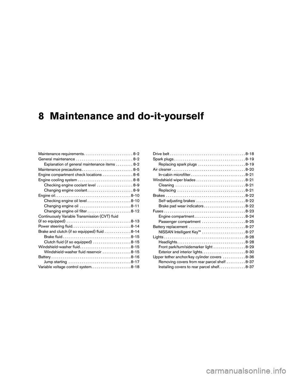 NISSAN ALTIMA 2011 Owners Manual 8 Maintenance and do-it-yourself
Maintenance requirements..........................8-2
General maintenance ..............................8-2
Explanation of general maintenance items .........8-2
Maint NISSAN ALTIMA 2011 Owners Manual 8 Maintenance and do-it-yourself
Maintenance requirements..........................8-2
General maintenance ..............................8-2
Explanation of general maintenance items .........8-2
Maint