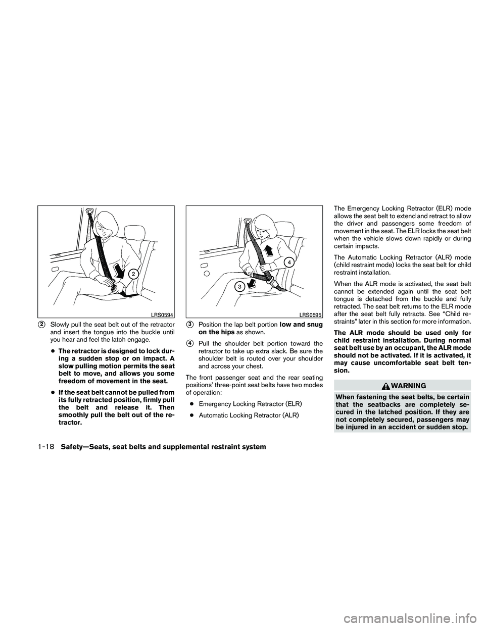 NISSAN ALTIMA 2011 Owners Guide 2Slowly pull the seat belt out of the retractor
and insert the tongue into the buckle until
you hear and feel the latch engage.
● The retractor is designed to lock dur-
ing a sudden stop or on impa
