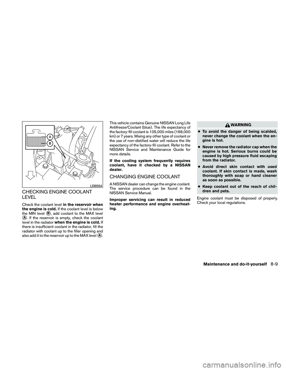 NISSAN ALTIMA 2011  Owners Manual CHECKING ENGINE COOLANT
LEVEL
Check the coolant levelin the reservoir when
the engine is cold. If the coolant level is below
the MIN level
B, add coolant to the MAX level
A. If the reservoir is empt