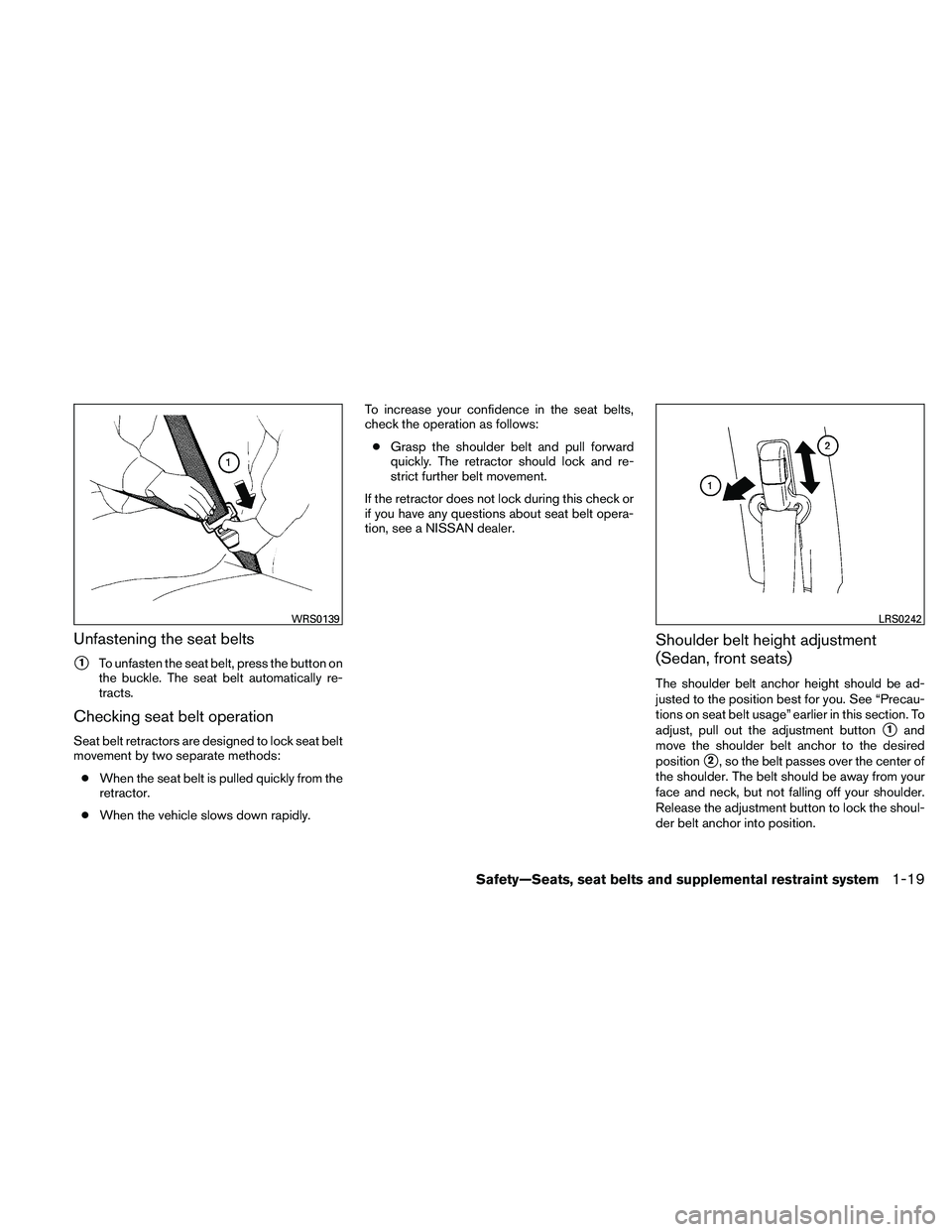 NISSAN ALTIMA 2011  Owners Manual Unfastening the seat belts
1To unfasten the seat belt, press the button on
the buckle. The seat belt automatically re-
tracts.
Checking seat belt operation
Seat belt retractors are designed to lock s