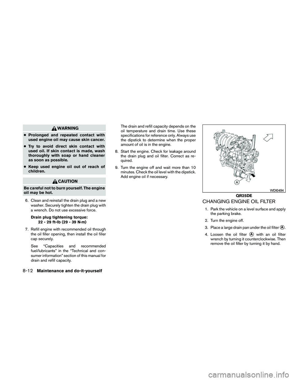 NISSAN ALTIMA 2011  Owners Manual WARNING
●Prolonged and repeated contact with
used engine oil may cause skin cancer.
● Try to avoid direct skin contact with
used oil. If skin contact is made, wash
thoroughly with soap or hand cle