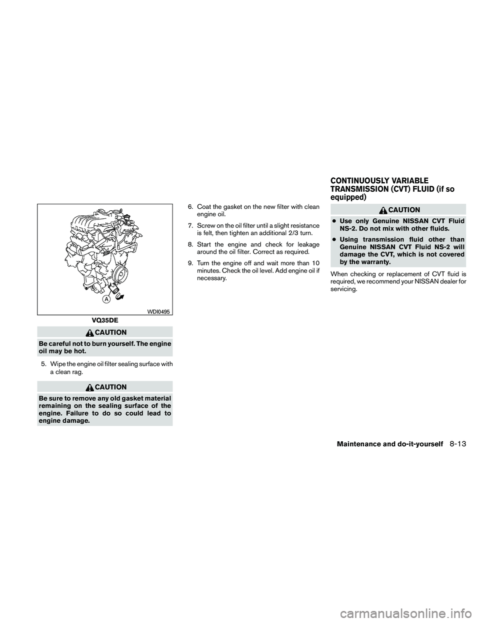 NISSAN ALTIMA 2011  Owners Manual CAUTION
Be careful not to burn yourself. The engine
oil may be hot.5. Wipe the engine oil filter sealing surface with a clean rag. 