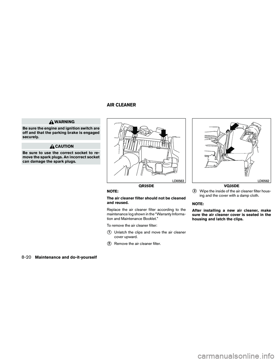 NISSAN ALTIMA 2011  Owners Manual WARNING
Be sure the engine and ignition switch are
off and that the parking brake is engaged
securely. 