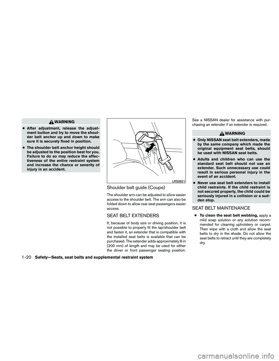 NISSAN ALTIMA 2011 Owners Guide WARNING
●After adjustment, release the adjust-
ment button and try to move the shoul-
der belt anchor up and down to make
sure it is securely fixed in position.
● The shoulder belt anchor height s