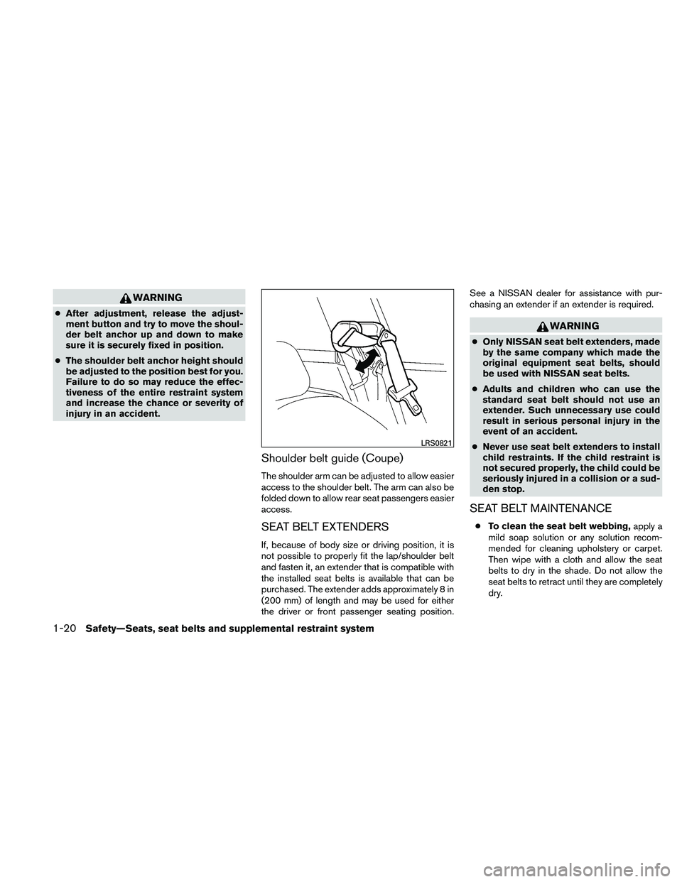 NISSAN ALTIMA 2011  Owners Manual WARNING
●After adjustment, release the adjust-
ment button and try to move the shoul-
der belt anchor up and down to make
sure it is securely fixed in position.
● The shoulder belt anchor height s