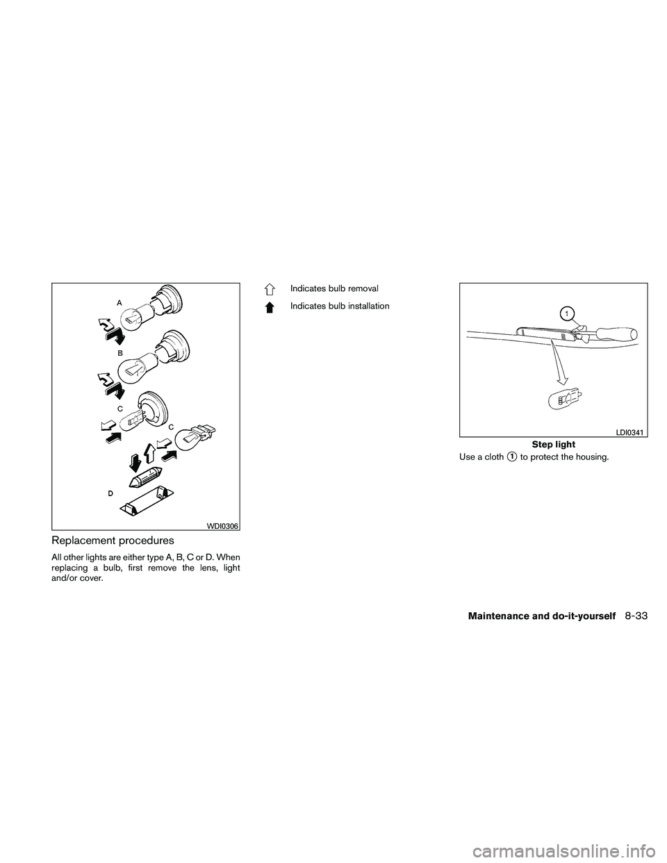 NISSAN ALTIMA 2011  Owners Manual Replacement procedures
All other lights are either type A, B, C or D. When
replacing a bulb, first remove the lens, light
and/or cover. 