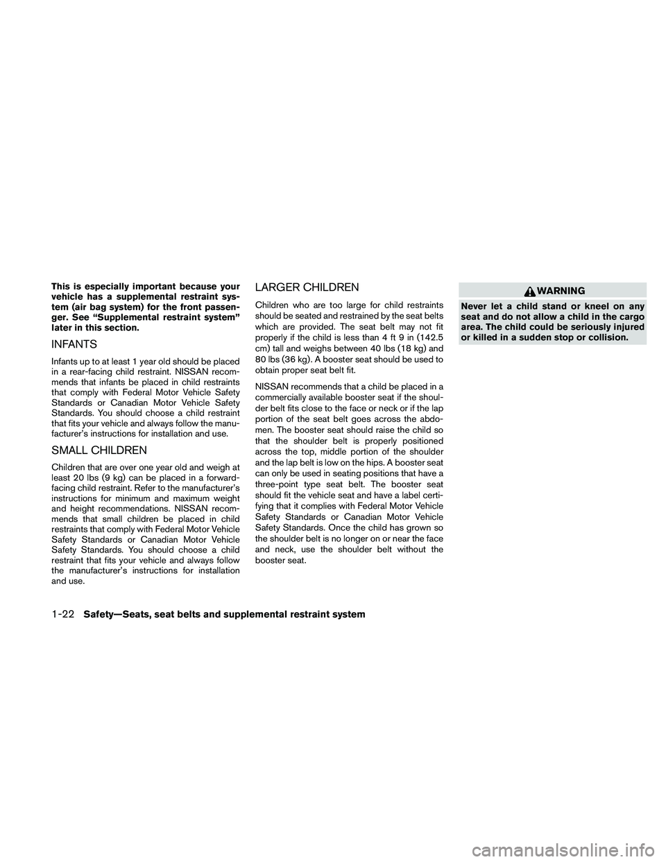 NISSAN ALTIMA 2011 Service Manual This is especially important because your
vehicle has a supplemental restraint sys-
tem (air bag system) for the front passen-
ger. See “Supplemental restraint system”
later in this section.
INFAN