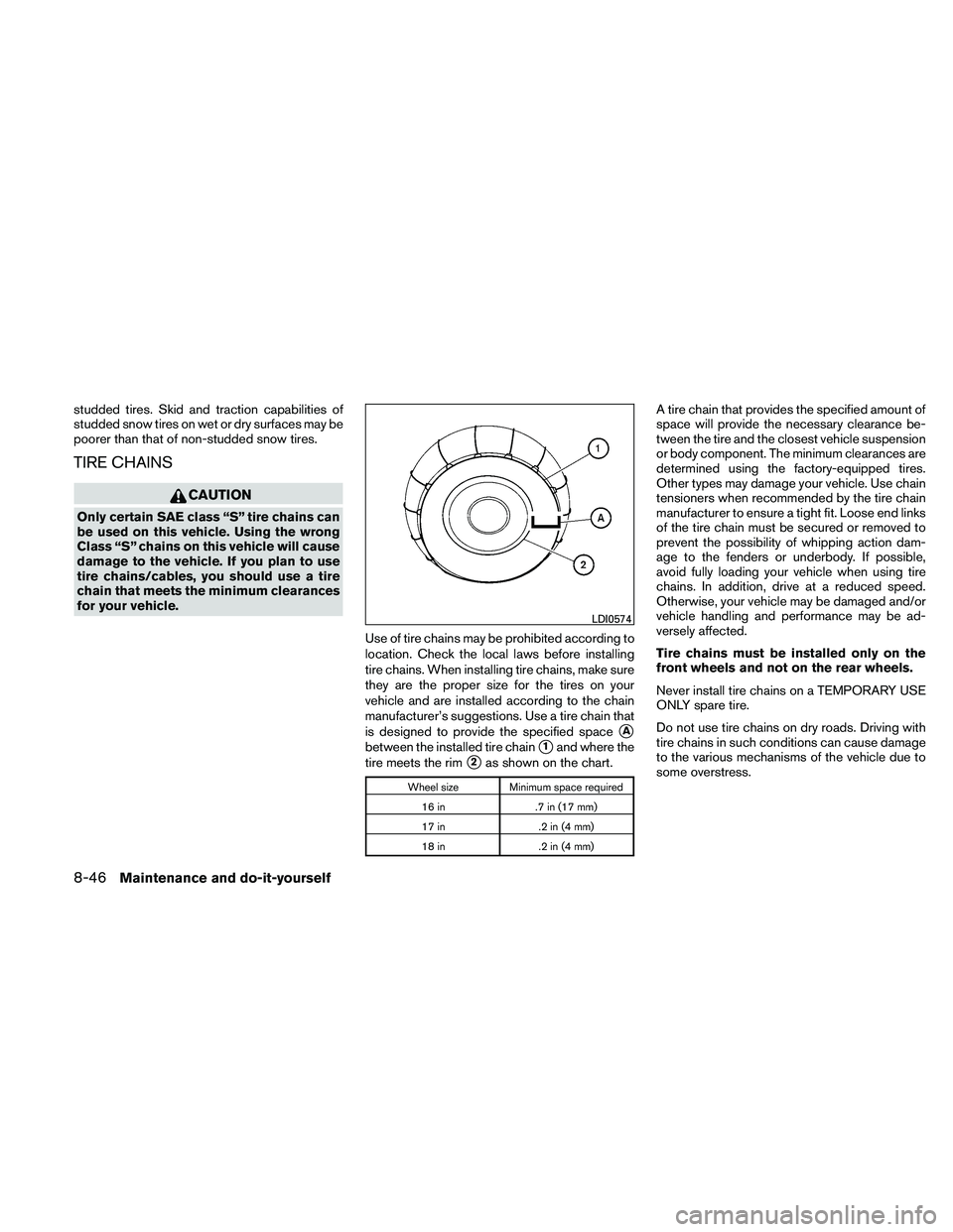 NISSAN ALTIMA 2011  Owners Manual studded tires. Skid and traction capabilities of
studded snow tires on wet or dry surfaces may be
poorer than that of non-studded snow tires.
TIRE CHAINS 