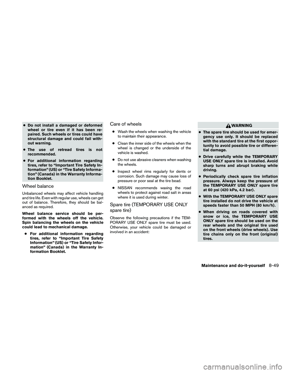 NISSAN ALTIMA 2011  Owners Manual ●Do not install a damaged or deformed
wheel or tire even if it has been re-
paired. Such wheels or tires could have
structural damage and could fail with-
out warning.
● The use of retread tires i