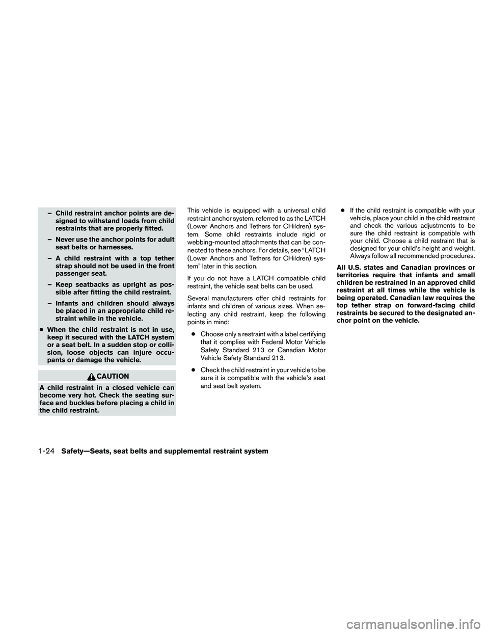 NISSAN ALTIMA 2011 Service Manual – Child restraint anchor points are de-signed to withstand loads from child
restraints that are properly fitted.
– Never use the anchor points for adult seat belts or harnesses.
– A child restra