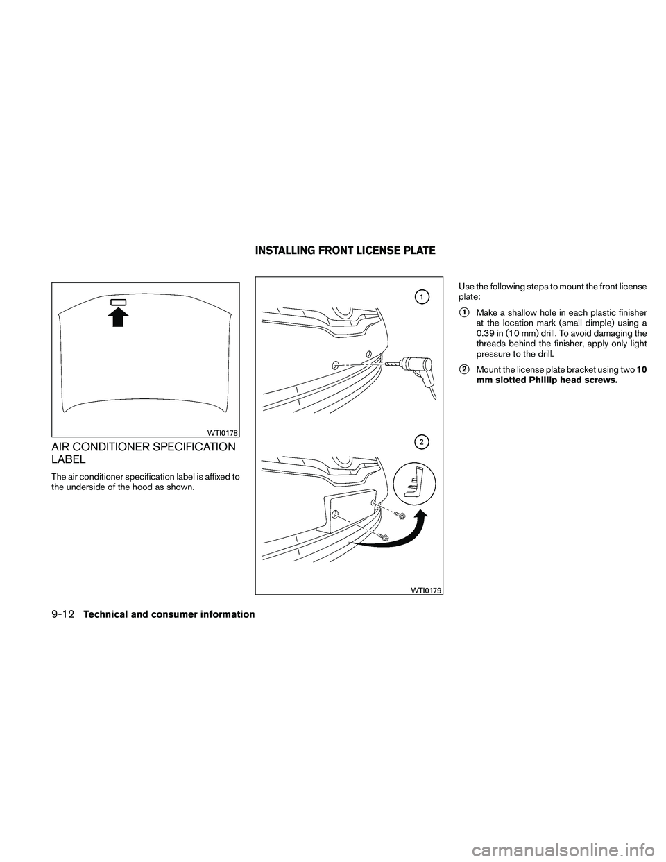 NISSAN ALTIMA 2011  Owners Manual AIR CONDITIONER SPECIFICATION
LABEL
The air conditioner specification label is affixed to
the underside of the hood as shown.Use the following steps to mount the front license
plate:
1Make a shallow 