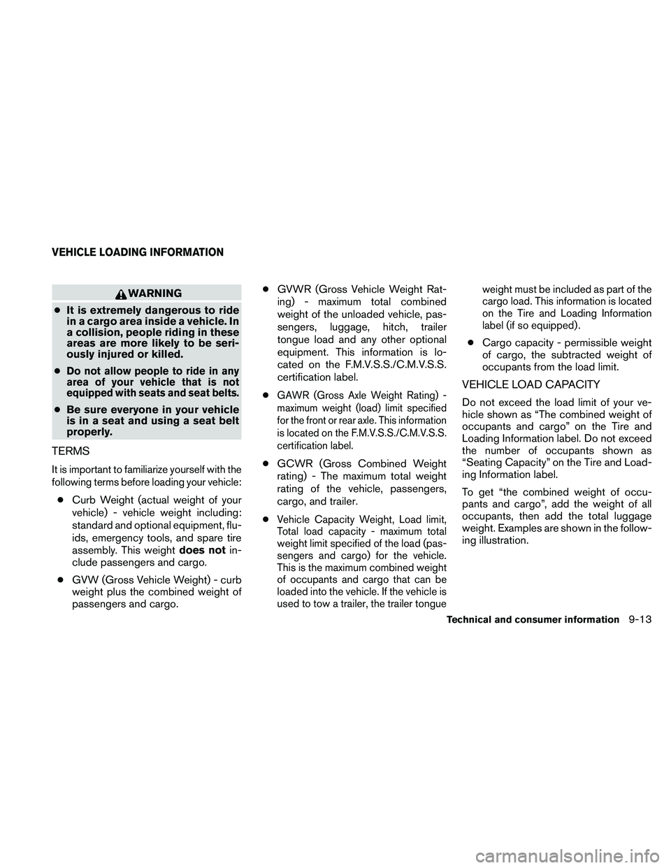 NISSAN ALTIMA 2011  Owners Manual WARNING
● It is extremely dangerous to ride
in a cargo area inside a vehicle. In
a collision, people riding in these
areas are more likely to be seri-
ously injured or killed.
●
Do not allow peopl