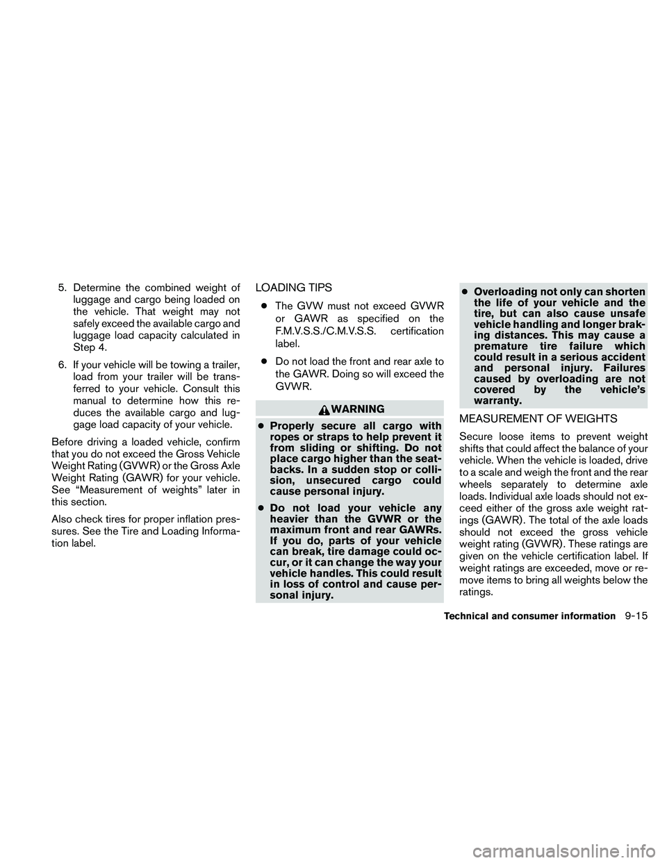 NISSAN ALTIMA 2011  Owners Manual 5. Determine the combined weight ofluggage and cargo being loaded on
the vehicle. That weight may not
safely exceed the available cargo and
luggage load capacity calculated in
Step 4.
6. If your vehic