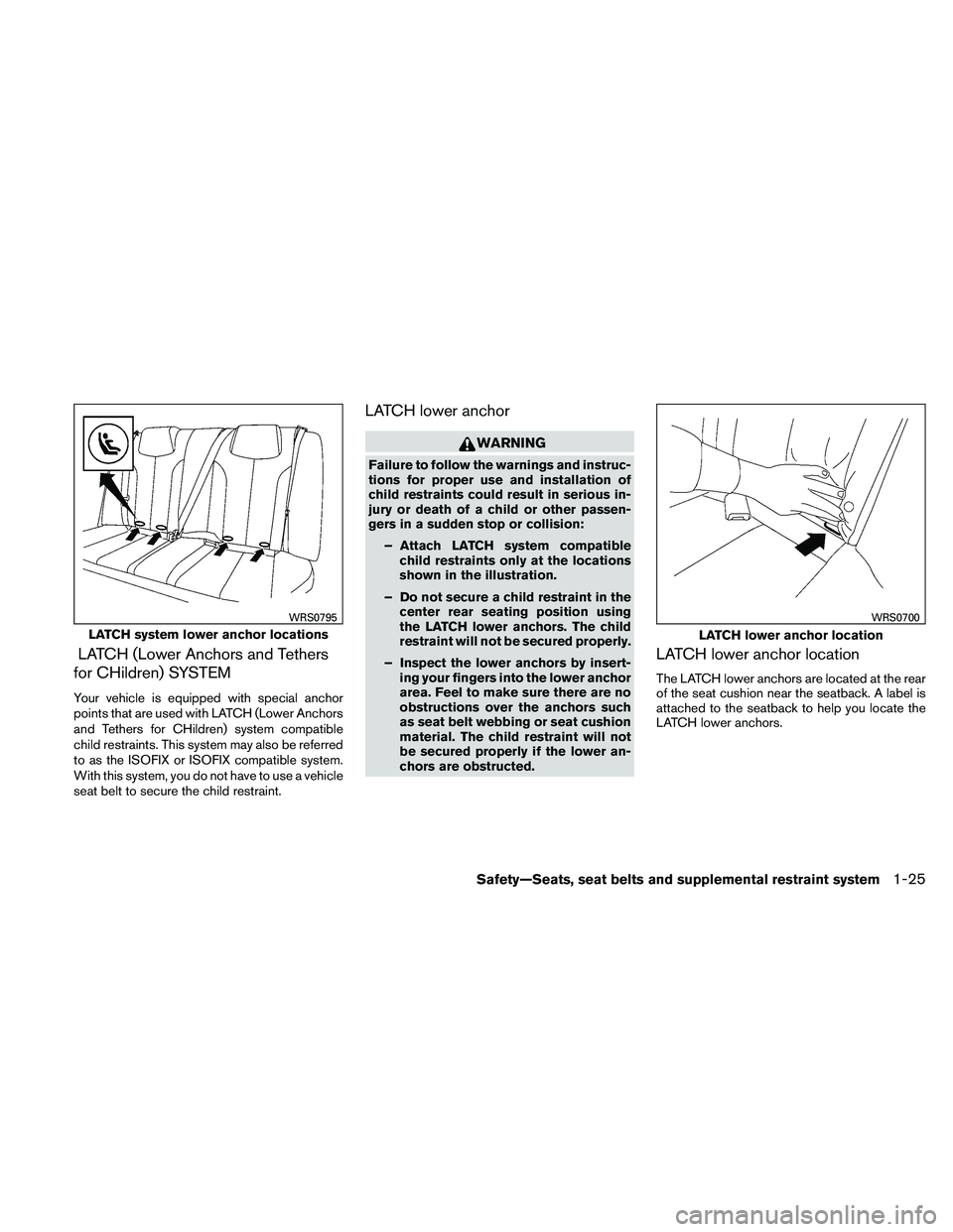 NISSAN ALTIMA 2011 Service Manual LATCH (Lower Anchors and Tethers
for CHildren) SYSTEM
Your vehicle is equipped with special anchor
points that are used with LATCH (Lower Anchors
and Tethers for CHildren) system compatible
child rest