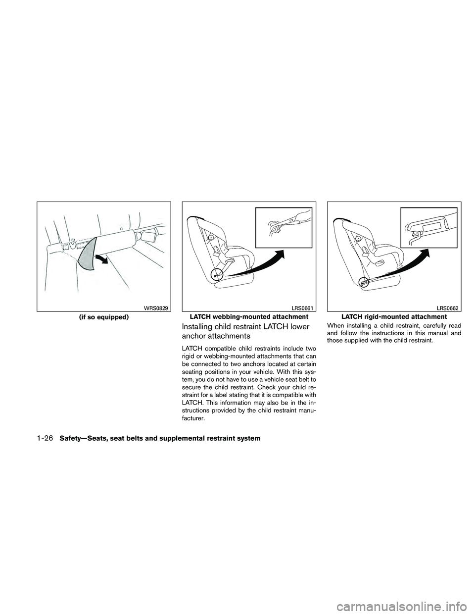 NISSAN ALTIMA 2011 Service Manual Installing child restraint LATCH lower
anchor attachments
LATCH compatible child restraints include two
rigid or webbing-mounted attachments that can
be connected to two anchors located at certain
sea