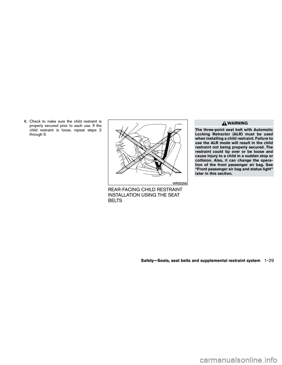NISSAN ALTIMA 2011 Service Manual 6. Check to make sure the child restraint isproperly secured prior to each use. If the
child restraint is loose, repeat steps 2
through 5.
REAR-FACING CHILD RESTRAINT
INSTALLATION USING THE SEAT
BELTS