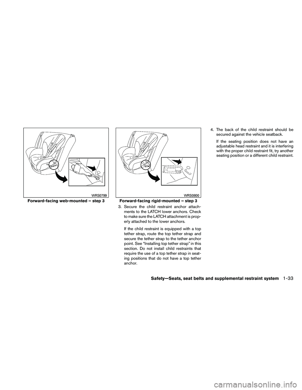 NISSAN ALTIMA 2011 Workshop Manual 3. Secure the child restraint anchor attach-ments to the LATCH lower anchors. Check
to make sure the LATCH attachment is prop-
erly attached to the lower anchors.
If the child restraint is equipped wi