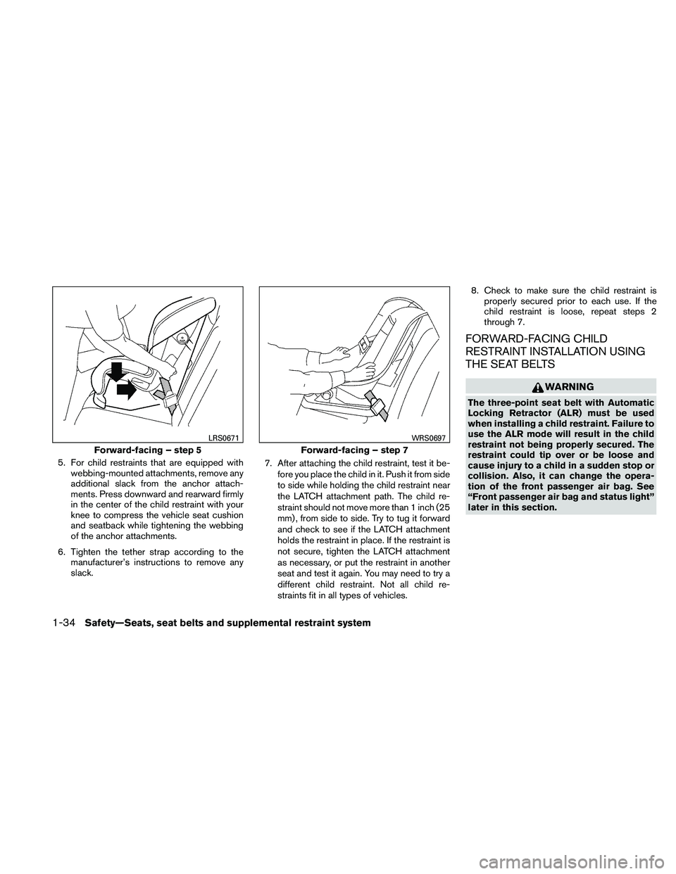 NISSAN ALTIMA 2011 Workshop Manual 5. For child restraints that are equipped withwebbing-mounted attachments, remove any
additional slack from the anchor attach-
ments. Press downward and rearward firmly
in the center of the child rest