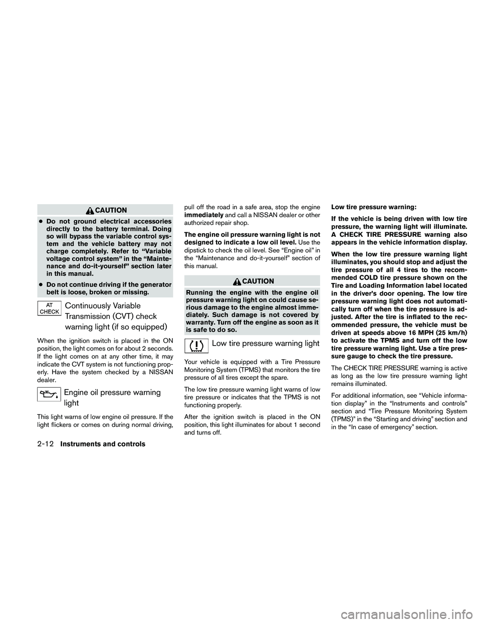 NISSAN ALTIMA 2011  Owners Manual CAUTION
●Do not ground electrical accessories
directly to the battery terminal. Doing
so will bypass the variable control sys-
tem and the vehicle battery may not
charge completely. Refer to “Vari