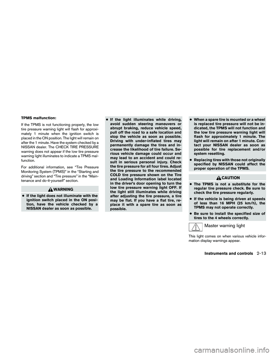 NISSAN ALTIMA 2011  Owners Manual TPMS malfunction:
If the TPMS is not functioning properly, the low
tire pressure warning light will flash for approxi-
mately 1 minute when the ignition switch is
placed in the ON position. The light 