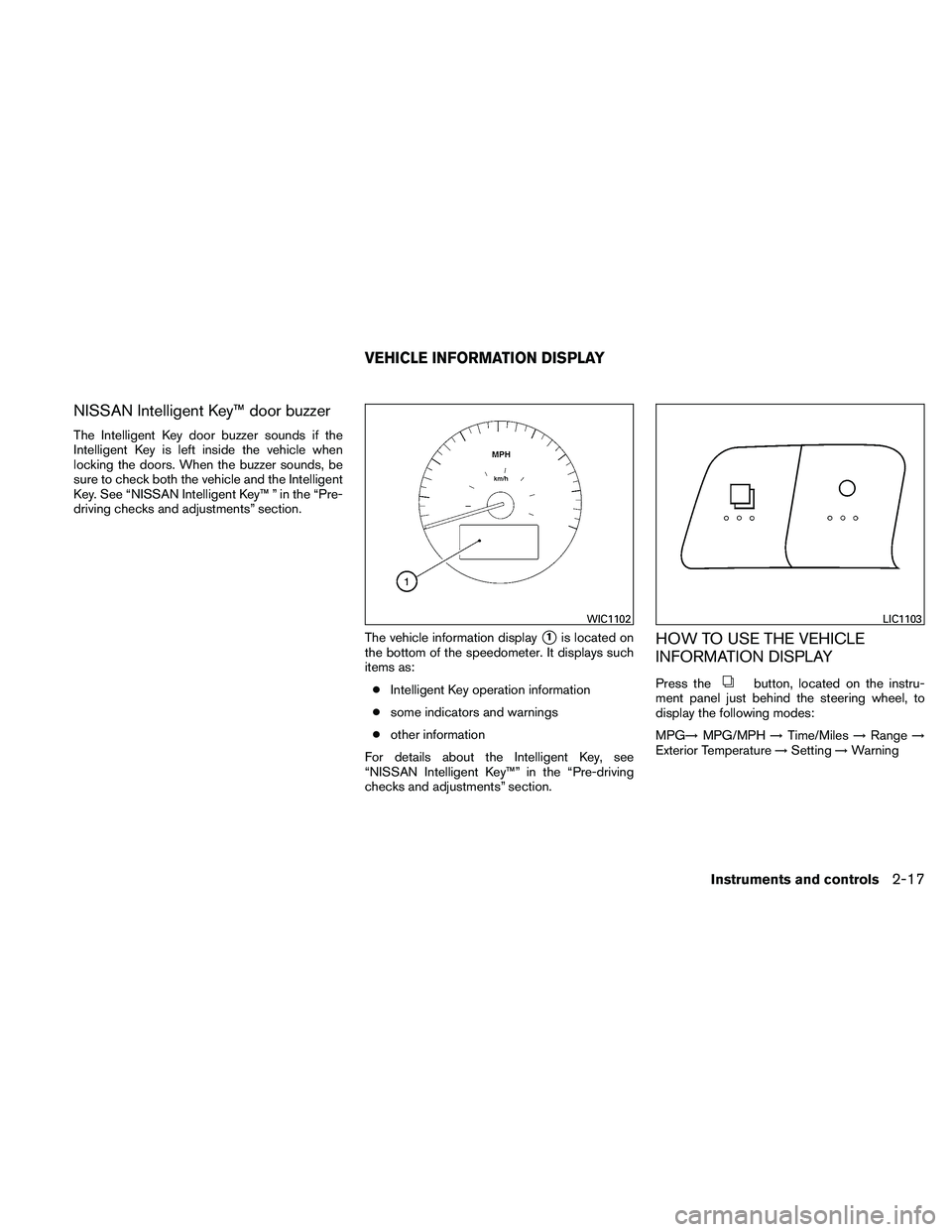 NISSAN ALTIMA 2011  Owners Manual NISSAN Intelligent Key™ door buzzer
The Intelligent Key door buzzer sounds if the
Intelligent Key is left inside the vehicle when
locking the doors. When the buzzer sounds, be
sure to check both the