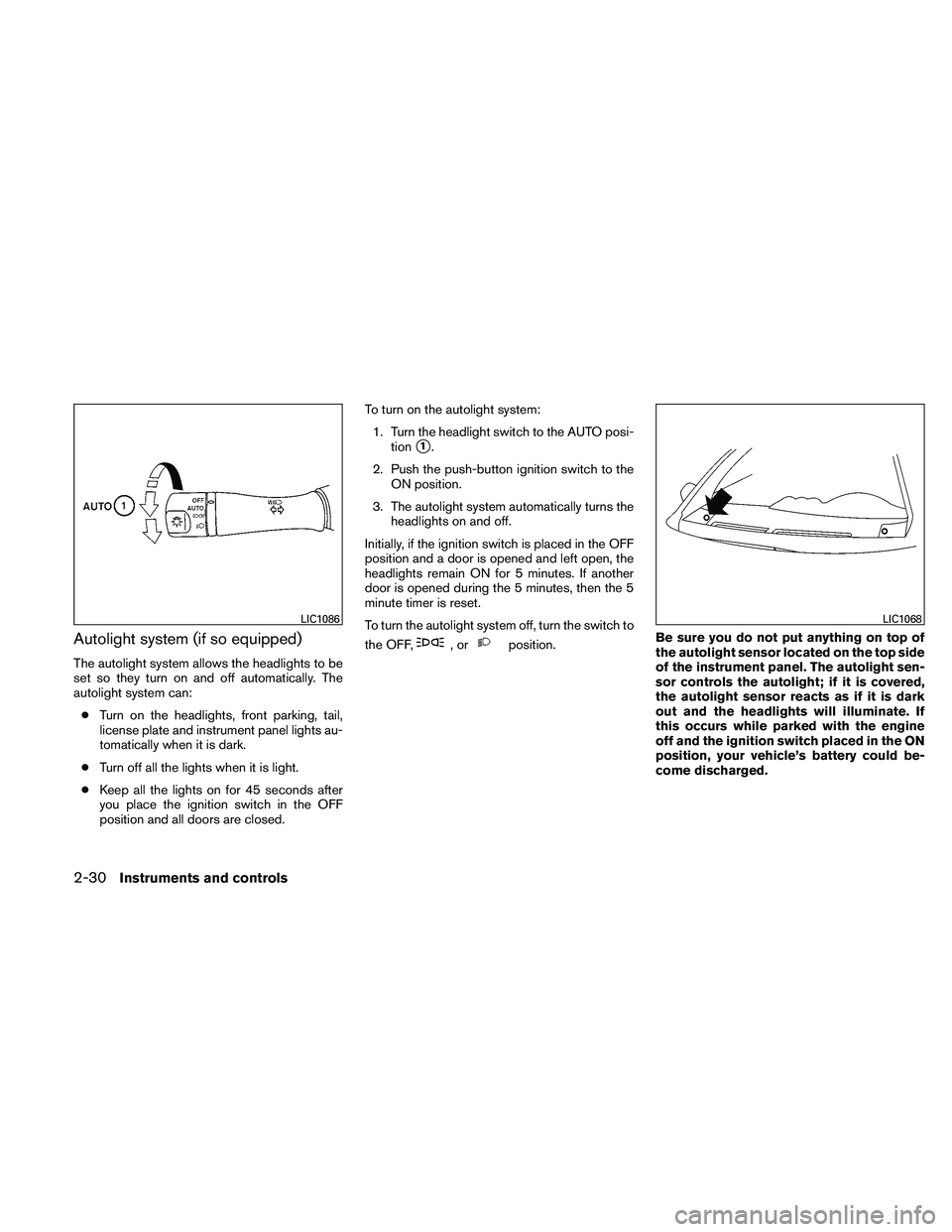 NISSAN ALTIMA 2010  Owners Manual Autolight system (if so equipped)
The autolight system allows the headlights to be
set so they turn on and off automatically. The
autolight system can:● Turn on the headlights, front parking, tail,
