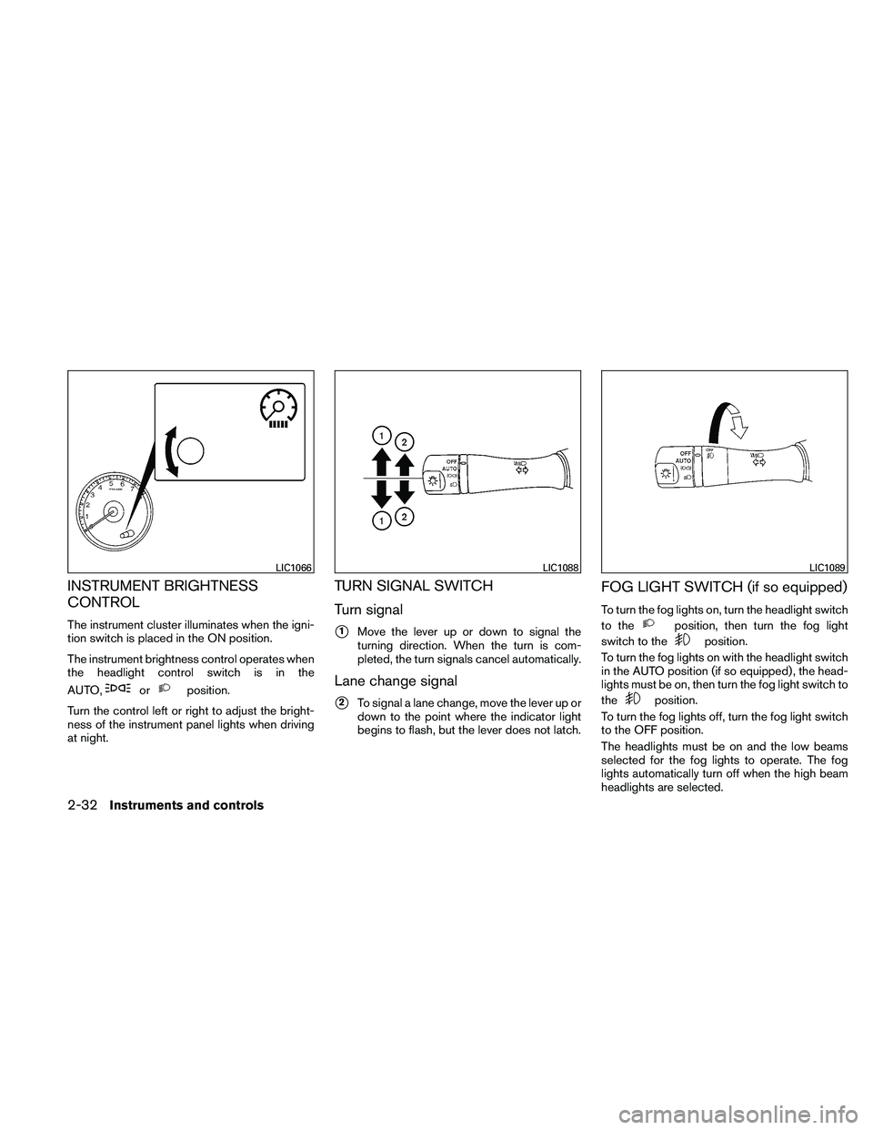 NISSAN ALTIMA 2010  Owners Manual INSTRUMENT BRIGHTNESS
CONTROL
The instrument cluster illuminates when the igni-
tion switch is placed in the ON position.
The instrument brightness control operates when
the headlight control switch i