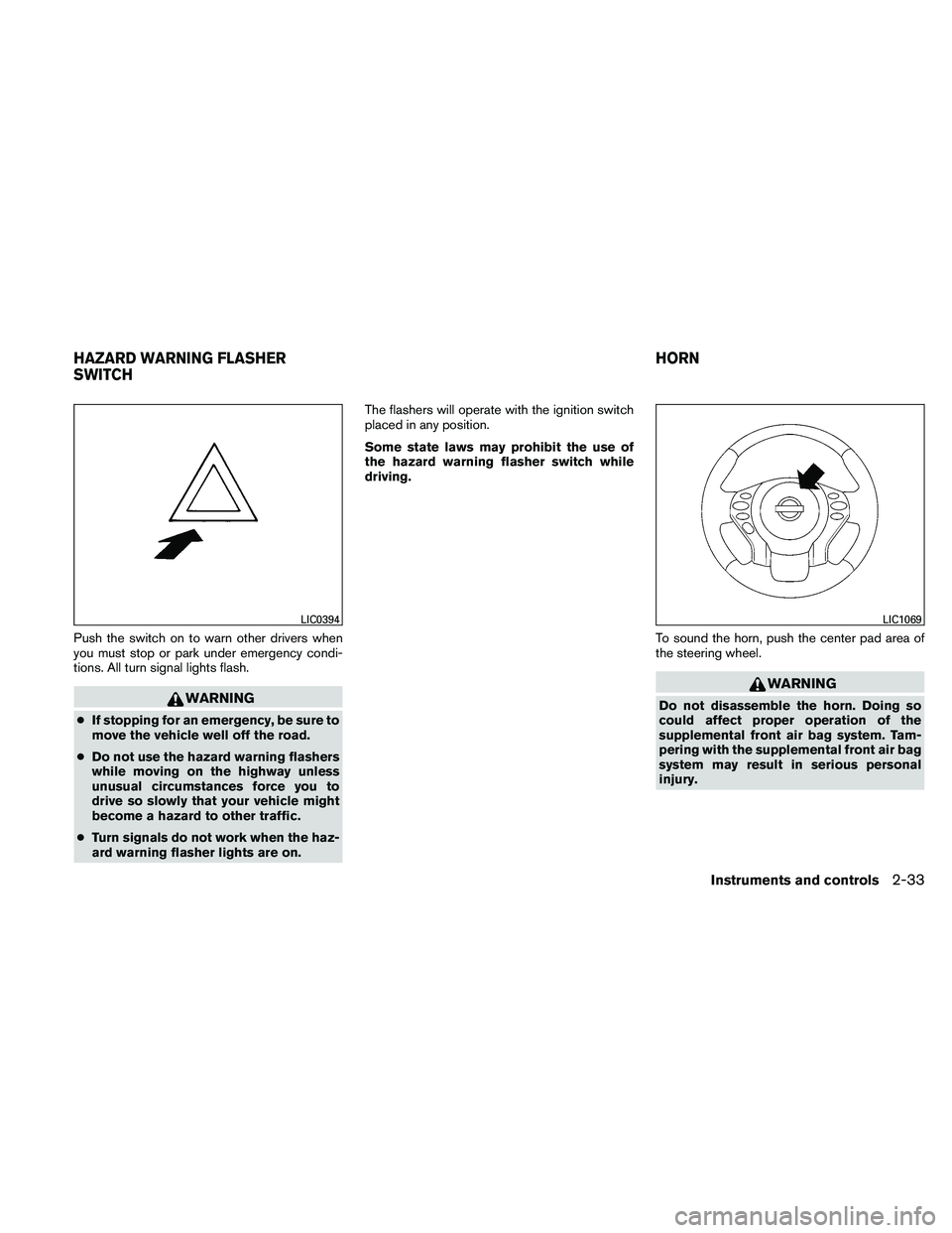 NISSAN ALTIMA 2010  Owners Manual Push the switch on to warn other drivers when
you must stop or park under emergency condi-
tions. All turn signal lights flash. 