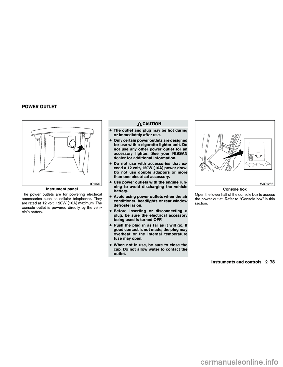 NISSAN ALTIMA 2010  Owners Manual The power outlets are for powering electrical
accessories such as cellular telephones. They
are rated at 12 volt, 120W (10A) maximum. The
console outlet is powered directly by the vehi-
cle’s batter
