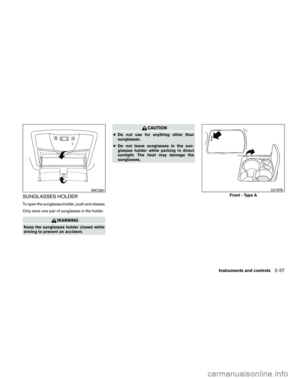 NISSAN ALTIMA 2010  Owners Manual SUNGLASSES HOLDER
To open the sunglasses holder, push and release.
Only store one pair of sunglasses in the holder. 