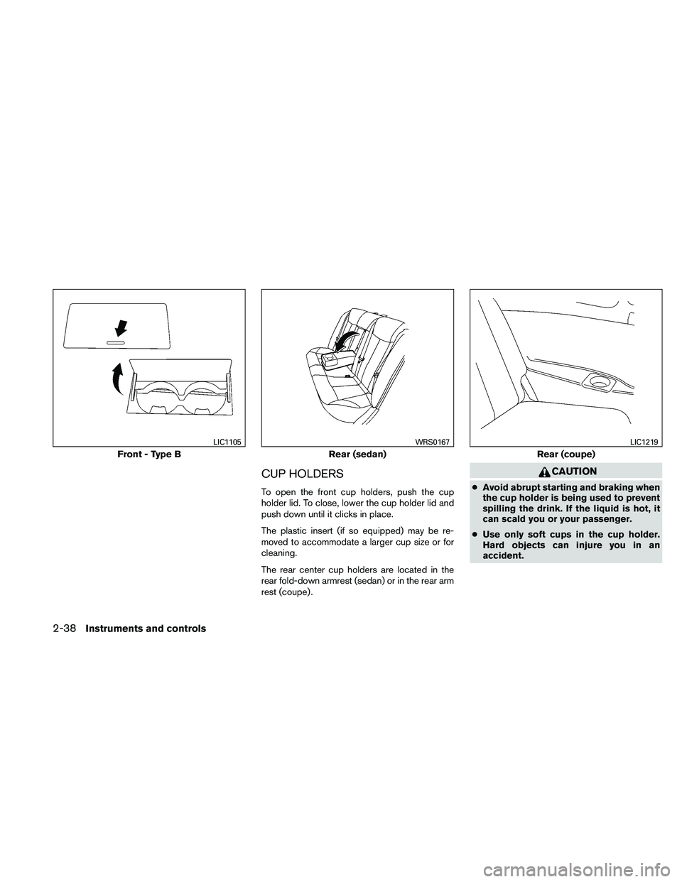 NISSAN ALTIMA 2010  Owners Manual CUP HOLDERS
To open the front cup holders, push the cup
holder lid. To close, lower the cup holder lid and
push down until it clicks in place.
The plastic insert (if so equipped) may be re-
moved to a